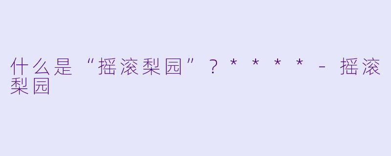 什么是“摇滚梨园”？****-摇滚梨园