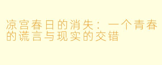 凉宫春日的消失：一个青春的谎言与现实的交错