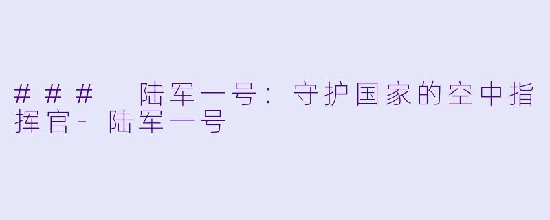 ### 陆军一号：守护国家的空中指挥官-陆军一号
