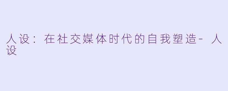 人设:在社交媒体时代的自我塑造