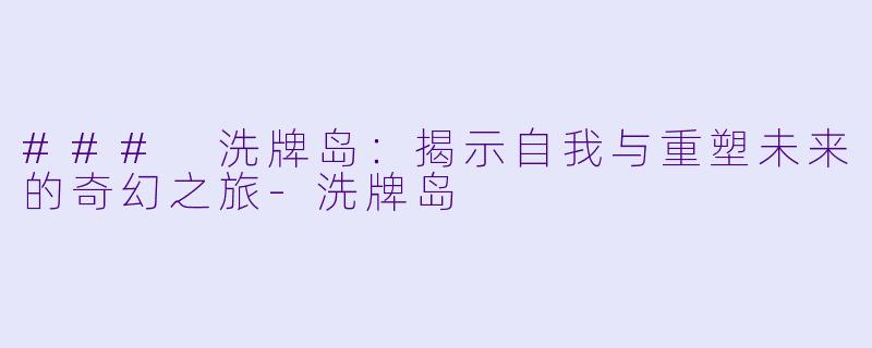 ### 洗牌岛：揭示自我与重塑未来的奇幻之旅-洗牌岛