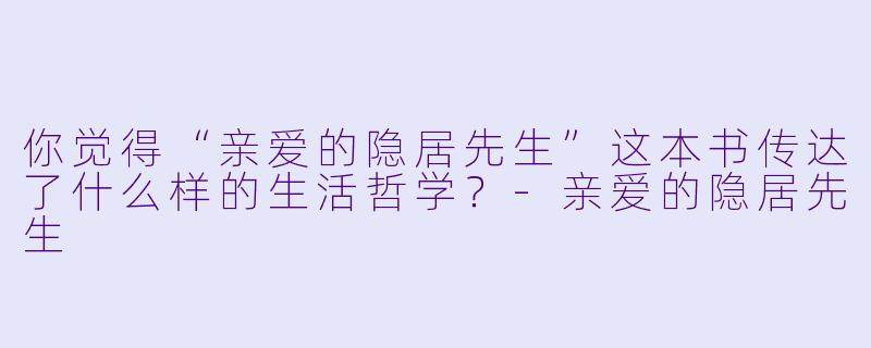 你觉得“亲爱的隐居先生”这本书传达了什么样的生活哲学？