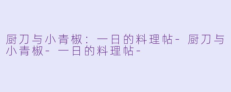 厨刀与小青椒：一日的料理帖-厨刀与小青椒-一日的料理帖-