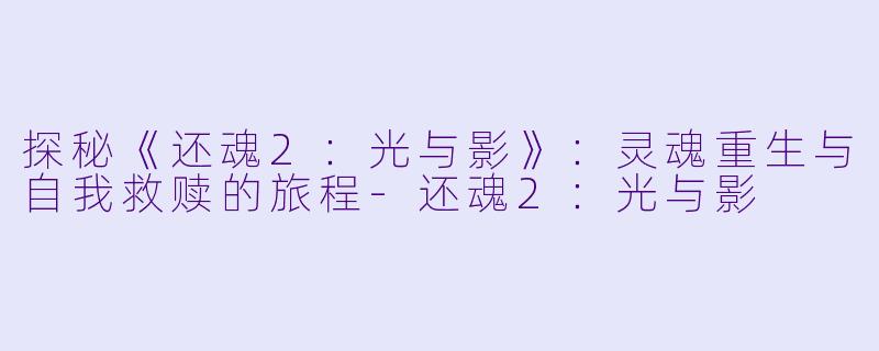 探秘《还魂2：光与影》：灵魂重生与自我救赎的旅程
