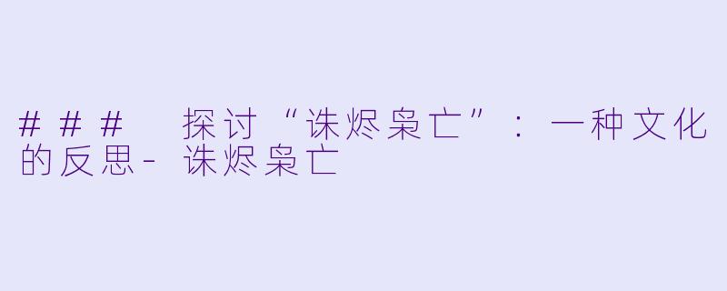 ### 探讨“诛烬枭亡”：一种文化的反思-诛烬枭亡