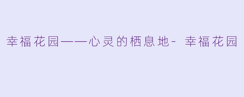幸福花园——心灵的栖息地-幸福花园