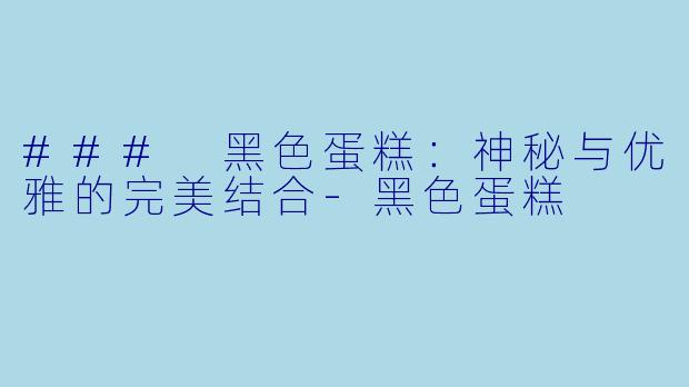 ### 黑色蛋糕：神秘与优雅的完美结合