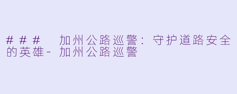 ### 加州公路巡警：守护道路安全的英雄-加州公路巡警