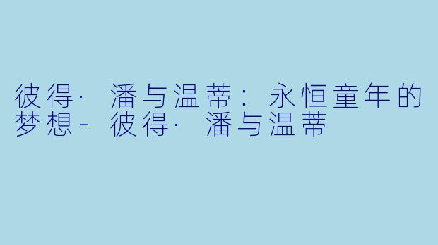 彼得·潘与温蒂：永恒童年的梦想-彼得·潘与温蒂