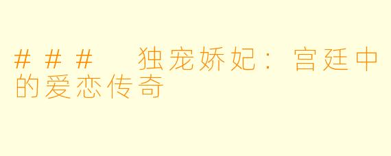 ### 独宠娇妃：宫廷中的爱恋传奇