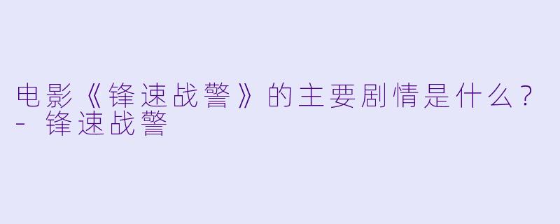 电影《锋速战警》的主要剧情是什么？