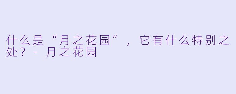 什么是“月之花园”，它有什么特别之处？-月之花园