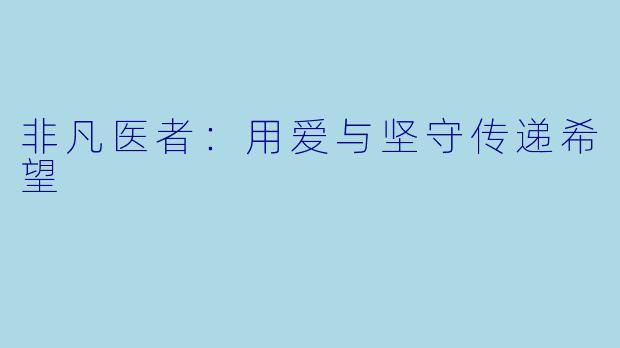 非凡医者:用爱与坚守传递希望