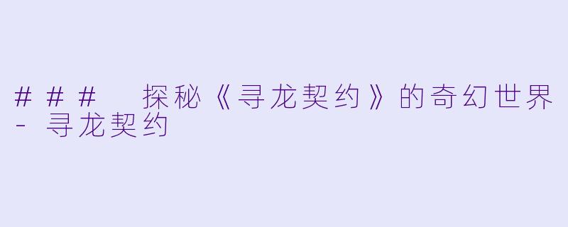### 探秘《寻龙契约》的奇幻世界-寻龙契约