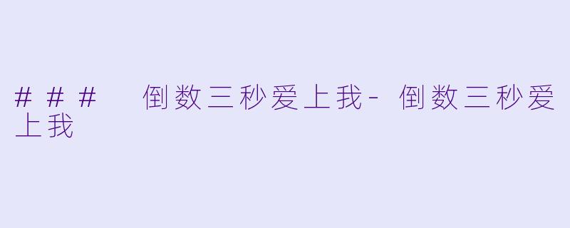 ### 倒数三秒爱上我-倒数三秒爱上我