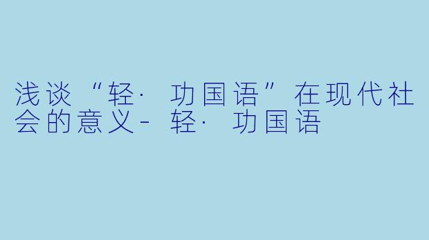 浅谈“轻·功国语”在现代社会的意义-轻·功国语