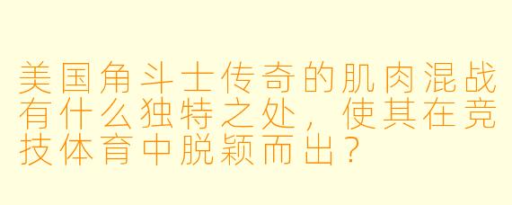 美国角斗士传奇的肌肉混战有什么独特之处,使其在竞技体育中脱颖而出?