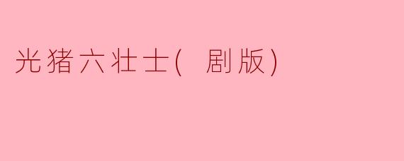 光猪六壮士(剧版)