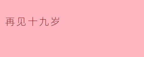 再见十九岁，你有什么感想？