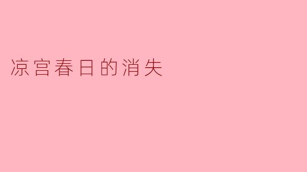 凉宫春日的消失:一个青春的谎言与现实的交错