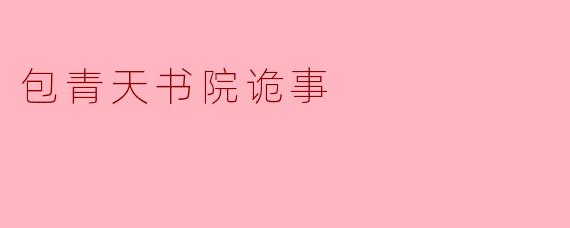 包青天书院里流传着许多关于灵异事件的故事,其中哪一个最为人津津乐道?