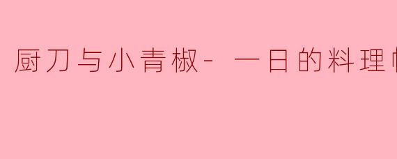 厨刀与小青椒:一日的料理帖