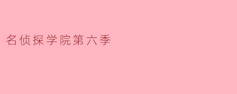 名侦探学院第六季有哪些新角色亮相？  