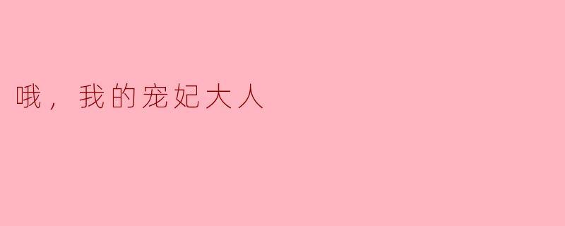 哦，我的宠妃大人