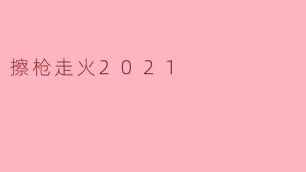 擦枪走火2021