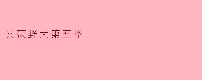 ### 《文豪野犬第五季:文学与冒险的精彩继续》
