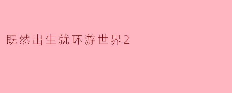 既然出生就环游世界2