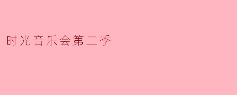 时光音乐会第二季:重温经典,感受音乐魅力