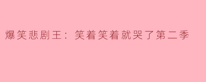 第二季的《爆笑悲剧王：笑着笑着就哭了》与第一季相比有何不同之处？