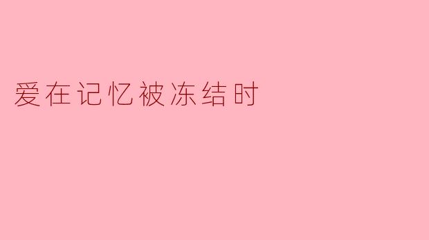 在你记忆被冻结的那一刻，你最想珍藏的是什么？