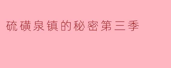 探秘《硫磺泉镇的秘密》第三季:更深的秘密与人性考验