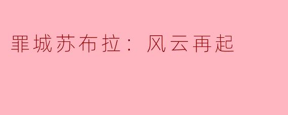 罪城苏布拉：风云再起
