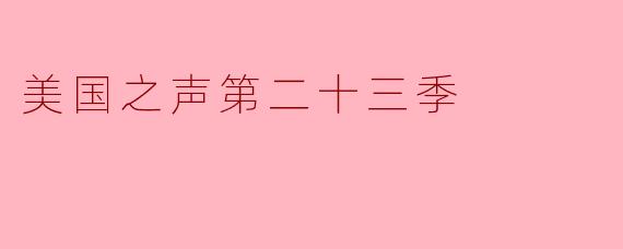 美国之声第二十三季有哪些值得关注的亮点?