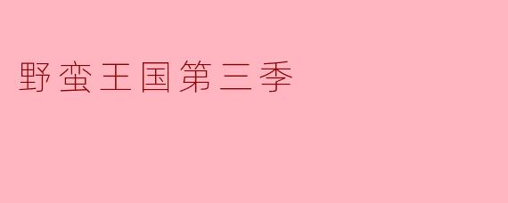 野蛮王国第三季的主要剧情是什么？