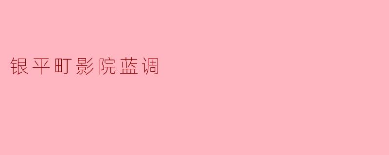 银平町影院蓝调有什么特别之处？**