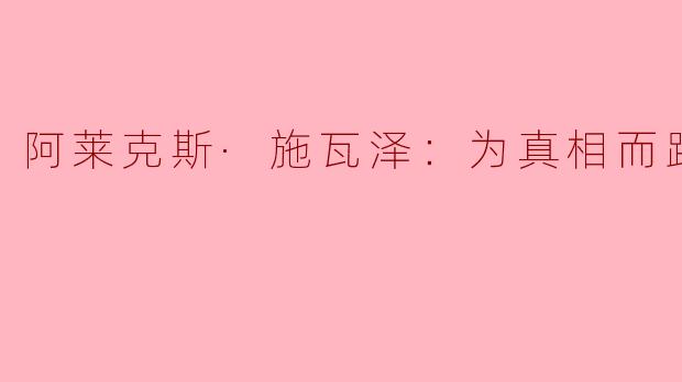 阿莱克斯·施瓦泽在“为真相而跑”中追寻真相的动机是什么？****