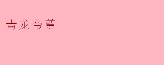 ### 青龙帝尊:九天之上,荣耀与神秘并存的传说