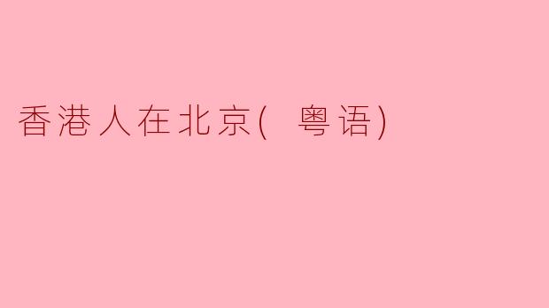 ** 喂，你觉得香港人在北京生活有什么特别的地方？**