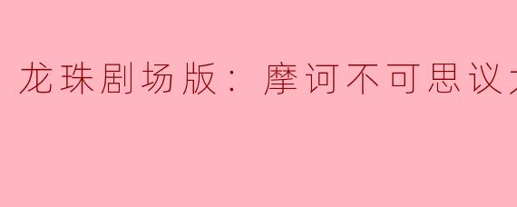 龙珠剧场版：摩诃不可思议大冒险