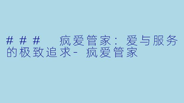 ### 疯爱管家：爱与服务的极致追求-疯爱管家