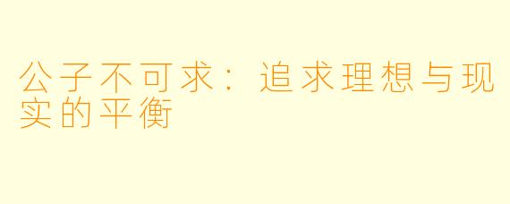 公子不可求:追求理想与现实的平衡