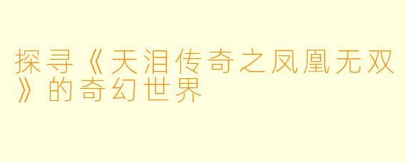 探寻《天泪传奇之凤凰无双》的奇幻世界