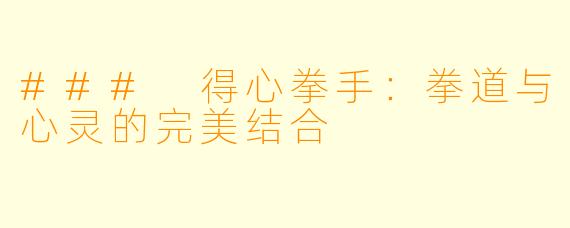### 得心拳手：拳道与心灵的完美结合
