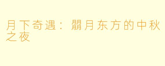 月下奇遇：朤月东方的中秋之夜