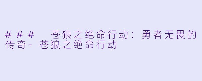 ### 苍狼之绝命行动：勇者无畏的传奇-苍狼之绝命行动