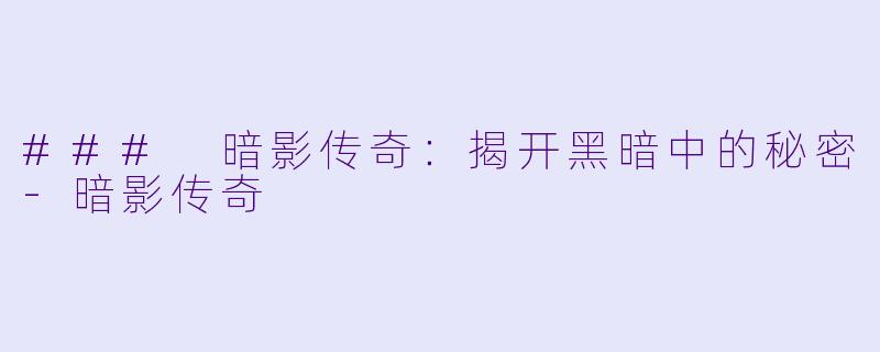 ### 暗影传奇：揭开黑暗中的秘密-暗影传奇